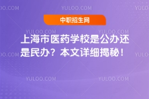 上海市醫(yī)藥學(xué)校是公辦還是民辦？本文詳細(xì)揭秘！