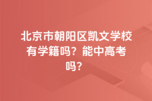 北京市朝陽區(qū)凱文學(xué)校有學(xué)籍嗎？能中高考嗎？