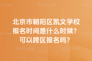 北京市朝陽(yáng)區(qū)凱文學(xué)校報(bào)名時(shí)間是什么時(shí)候？可以跨區(qū)報(bào)名嗎？