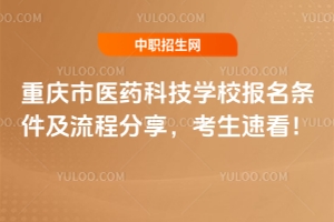 重慶市醫(yī)藥科技學校報名條件及流程分享，考生速看！