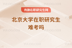 北京大學在職研究生難考嗎