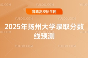 2025年揚(yáng)州大學(xué)錄取分?jǐn)?shù)線預(yù)測