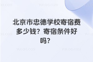 北京市忠德學(xué)校寄宿費(fèi)多少錢？寄宿條件好嗎？