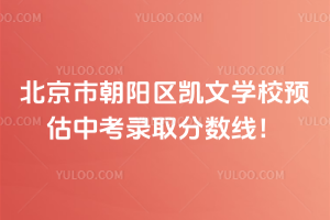 北京市朝陽(yáng)區(qū)凱文學(xué)校預(yù)估中考錄取分?jǐn)?shù)線！