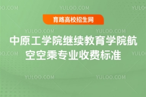 2025年中原工學(xué)院繼續(xù)教育學(xué)院航空空乘專業(yè)收費標(biāo)準(zhǔn)