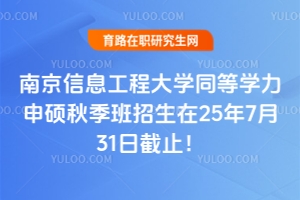 快！南京信息工程大學同等學力申碩秋季班招生在25年7月31日截止！
