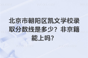 北京市朝陽區(qū)凱文學(xué)校錄取分?jǐn)?shù)線是多少？非京籍能上嗎？