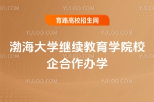 2025年渤海大學(xué)繼續(xù)教育學(xué)院校企合作辦學(xué)怎么樣？