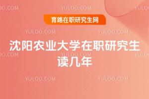 沈陽農業(yè)大學在職研究生讀幾年