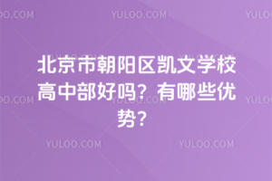 北京市朝陽區(qū)凱文學(xué)校高中部好嗎？有哪些優(yōu)勢？