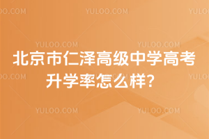 北京市仁澤高級中學(xué)高考升學(xué)率怎么樣？