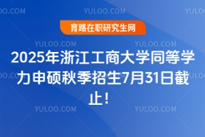 2025年浙江工商大學同等學力申碩秋季招生7月31日截止！預報從速！