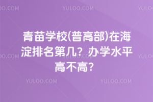 青苗學(xué)校(普高部)在海淀排名第幾？辦學(xué)水平高不高？