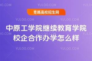 2025年中原工學(xué)院繼續(xù)教育學(xué)院校企合作辦學(xué)怎么樣？