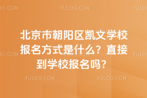 北京市朝陽區(qū)凱文學(xué)校報名方式是什么？直接到學(xué)校報名嗎？