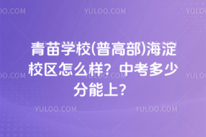 青苗學(xué)校(普高部)海淀校區(qū)怎么樣？2025中考多少分能上？