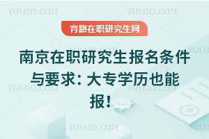 南京在職研究生報名條件與要求：大專學歷也能報！