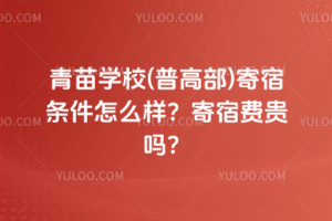青苗學(xué)校(普高部)寄宿條件怎么樣？寄宿費貴嗎？