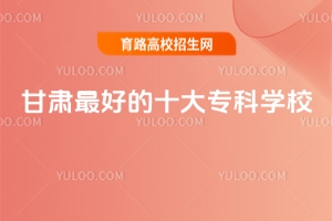 2025甘肅最好的十大?？茖W(xué)校！最好的高職院校排名