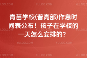 青苗學(xué)校(普高部)作息時間表公布！孩子在學(xué)校的一天怎么安排的？