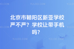 北京市朝陽區(qū)新亞學(xué)校嚴(yán)不嚴(yán)？學(xué)校讓帶手機(jī)嗎？