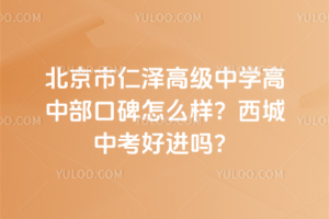 北京市仁澤高級中學(xué)高中部口碑怎么樣？西城中考好進(jìn)嗎？