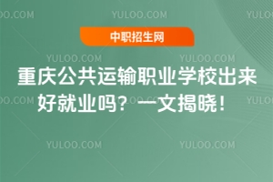 重慶公共運(yùn)輸職業(yè)學(xué)校出來(lái)好就業(yè)嗎？一文揭曉！