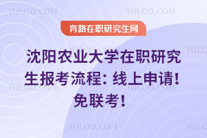 沈陽農(nóng)業(yè)大學在職研究生報考流程：線上申請！免聯(lián)考！