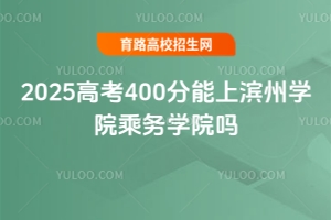 2025高考400分能上濱州學(xué)院乘務(wù)學(xué)院嗎？