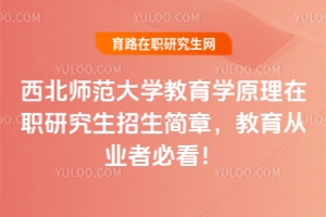 西北師范大學(xué)教育學(xué)原理在職研究生招生簡章，教育從業(yè)者必看！