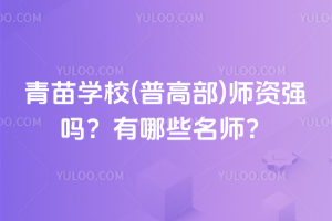 青苗學(xué)校(普高部)師資強(qiáng)嗎？有哪些名師？