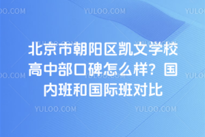 北京市朝陽(yáng)區(qū)凱文學(xué)校高中部口碑怎么樣？國(guó)內(nèi)班和國(guó)際班對(duì)比