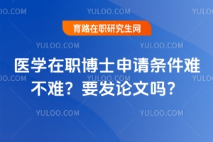 醫(yī)學在職博士申請條件難不難？要發(fā)論文嗎