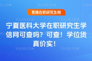 寧夏醫(yī)科大學(xué)在職研究生學(xué)信網(wǎng)可查嗎？可查！學(xué)位貨真價實！