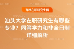 汕頭大學(xué)在職研究生有哪些專業(yè)？同等學(xué)力和非全日制詳細(xì)解析