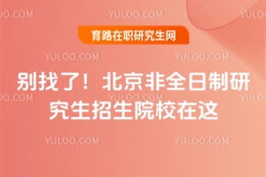 別找了！北京非全日制研究生招生院校在這