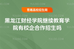 黑龍江財(cái)經(jīng)學(xué)院繼續(xù)教育學(xué)院有校企合作招生嗎？
