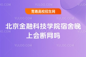 北京金融科技學(xué)院宿舍晚上會斷網(wǎng)嗎？