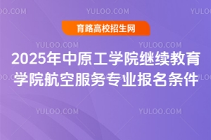 2025年中原工學(xué)院繼續(xù)教育學(xué)院航空服務(wù)專業(yè)報(bào)名條件