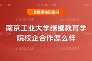 南京工業(yè)大學(xué)繼續(xù)教育學(xué)院校企合作怎么樣？