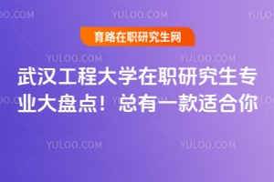 武漢工程大學在職研究生專業(yè)大盤點！總有一款適合你