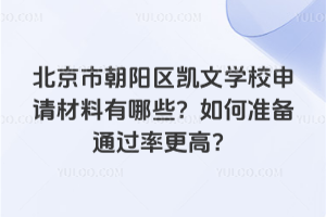 北京市朝陽(yáng)區(qū)凱文學(xué)校申請(qǐng)材料有哪些？如何準(zhǔn)備通過(guò)率更高？