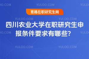 四川農(nóng)業(yè)大學(xué)在職研究生申報條件要求有哪些？（內(nèi)附2025分數(shù)線詳細信息）
