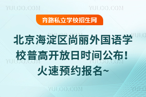 2025年7月北京海淀區(qū)尚麗外國語學(xué)校普高開放日時間公布！火速預(yù)約報名~