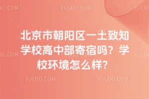 北京市朝陽區(qū)一土致知學(xué)校高中部寄宿嗎？學(xué)校環(huán)境怎么樣？
