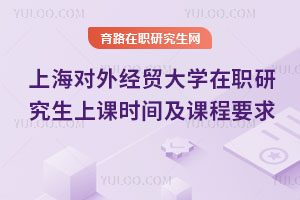 上海對外經(jīng)貿(mào)大學在職研究生上課時間及課程要求