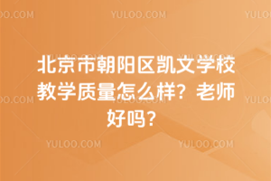 北京市朝陽(yáng)區(qū)凱文學(xué)校教學(xué)質(zhì)量怎么樣？老師好嗎？