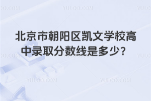 北京市朝陽(yáng)區(qū)凱文學(xué)校高中錄取分?jǐn)?shù)線是多少？