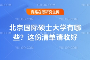 北京國(guó)際碩士大學(xué)有哪些？這份清單請(qǐng)收好