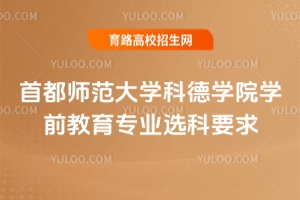 首都師范大學(xué)科德學(xué)院學(xué)前教育專(zhuān)業(yè)選科要求
